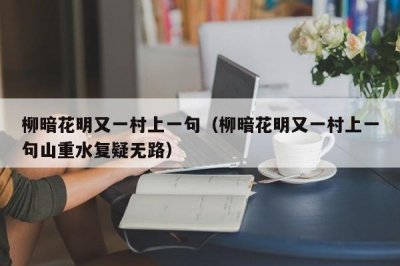 柳暗花明又一村上一句(柳暗花明又一村上一句山重水复疑无路)