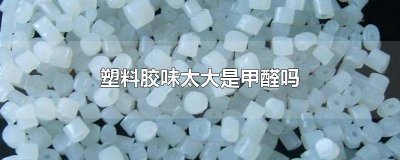 塑料胶味太大是甲醛吗为什么 塑胶味有甲醛吗