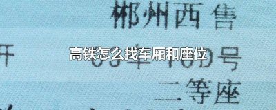 坐高铁怎样找车厢座位 高铁车厢里面怎么找座位