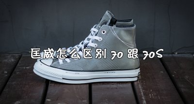 匡威高帮70跟70s有什么区别?