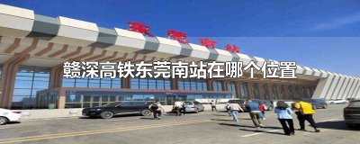 赣深高铁东莞南站在哪个位置