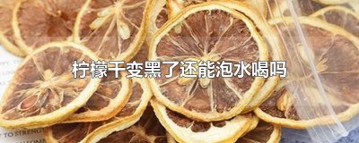 柠檬干变黑了还能泡水喝吗