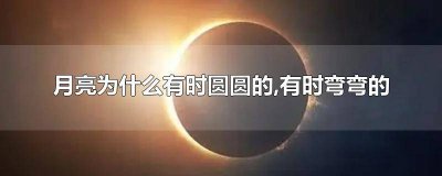 月亮有时候是圆圆的有时候是弯弯的 月亮有时圆圆像什么有时弯弯像什么让我想到