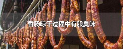 香肠晾干过程中有股臭味