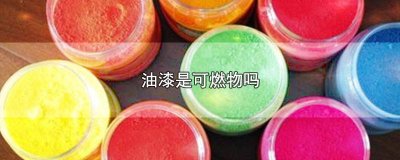 油漆是易燃物吗 油漆可燃吗是固体吗